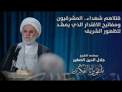الشيخ جلال الدين الصغير : قتلاهم شهداء.. المشرقيون ومفاتيح الاقتدار الذي يمهّد للظهور الشريف
