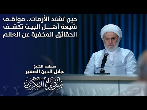 الشيخ جلال الدين الصغير : حين تشتد الأزمات.. مواقف شيعة أهل البيت تكشف الحقائق المخفية عن العالم
