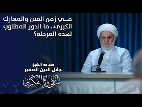 الشيخ جلال الدين الصغير : في زمن الفتن والمعارك الكبرى.. ما الدور المطلوب لهذه المرحلة؟