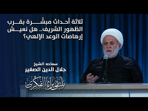 الشيخ جلال الدين الصغير : ثلاثة أحداث مبشّرة بقرب الظهور الشريف.. هل نعيش إرهاصات الوعد الإلهي؟