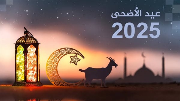 عيد الأضحى 2025.. موعد الوقفة وعدد أيام الإجازة