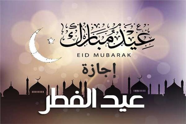 موعد إجازة عيد الفطر المبارك للقطاعين العام والخاص.. تعرف عليها