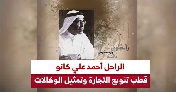 راحلون وبصماتهم باقية.. الراحل أحمد علي كانو.. قطب تنويع التجارة وتمثيل الوكالات