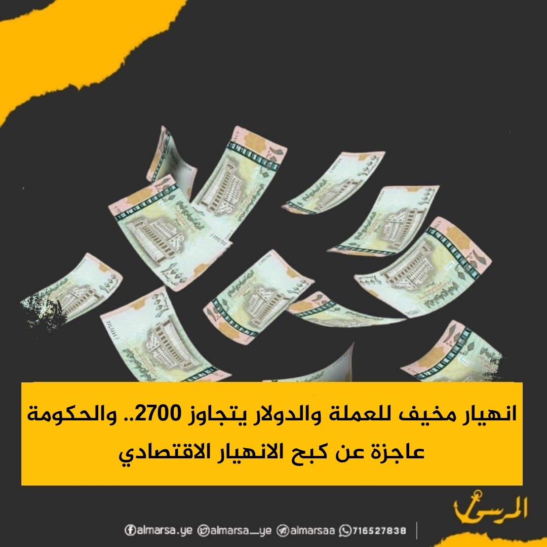 انهيار مخيف للعملة والدولار يتجاوز 2700.. والحكومة عاجزة عن كبح الانهيار الاقتصادي
