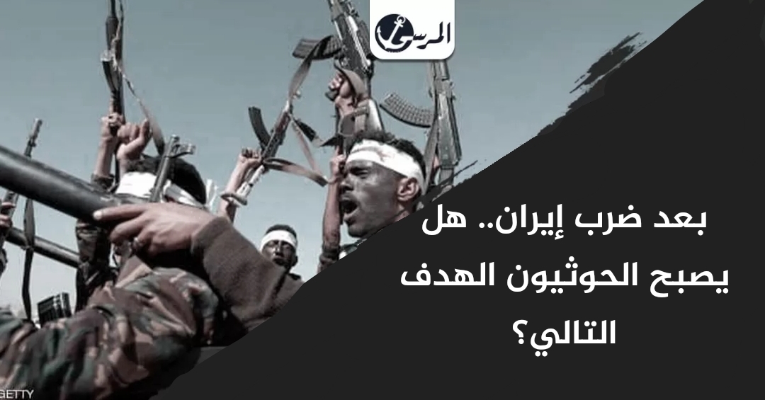 بعد ضرب إيران.. هل يصبح الحوثيون الهدف التالي؟