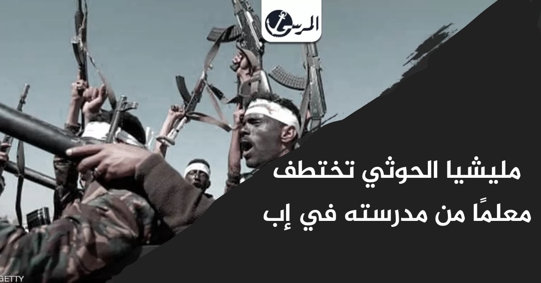 مليشيا الحوثي تختطف معلمًا من مدرسته في إب