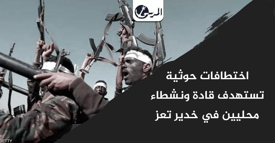 اختطافات حوثية تستهدف قادة ونشطاء محليين في خدير تعز