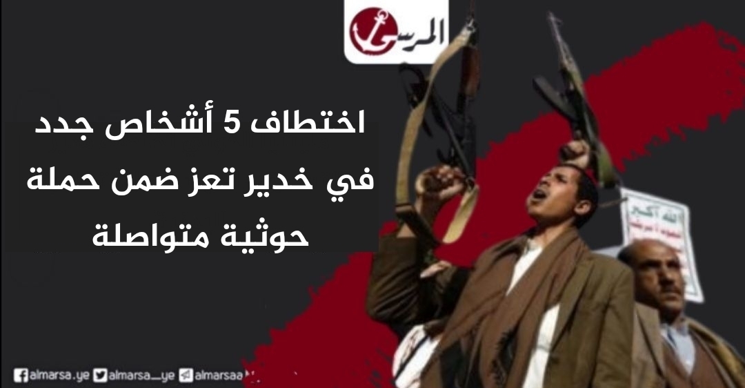 ‏اختطاف 5 أشخاص جدد في خدير تعز ضمن حملة حوثية متواصلة
