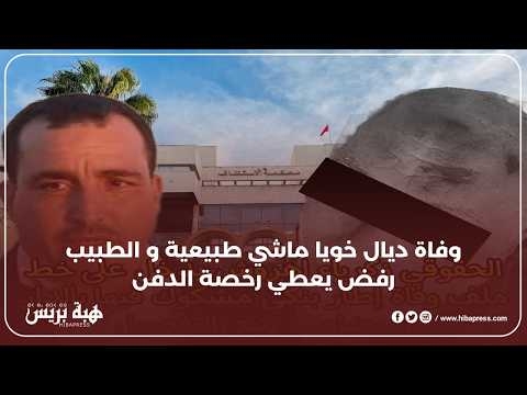 وفاة ديال خويا ماشي طبيعية و الطبيب رفض يعطي رخصة الدفن و طلب حضور الشرطة