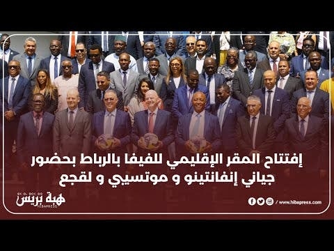 إفتتاح المقر الإقليمي للفيفا بالرباط بحضور جياني إنفانتينو و موتسيبي و لقجع