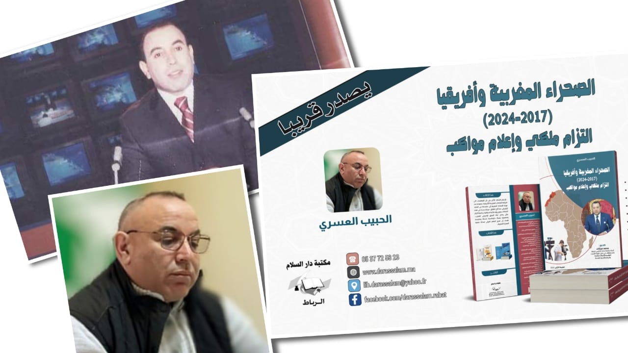 قريباً.. إصدار كتاب ' الصحراء المغربية وأفريقيا 2017-2024 ، التزام ملكي وإعلام مواكب ' للكاتب للإعلامي الحبيب العسري