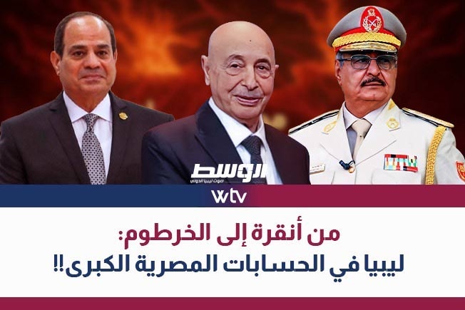 «وسط الخبر» يناقش: من أنقرة للخرطوم.. ليبيا في الحسابات المصرية