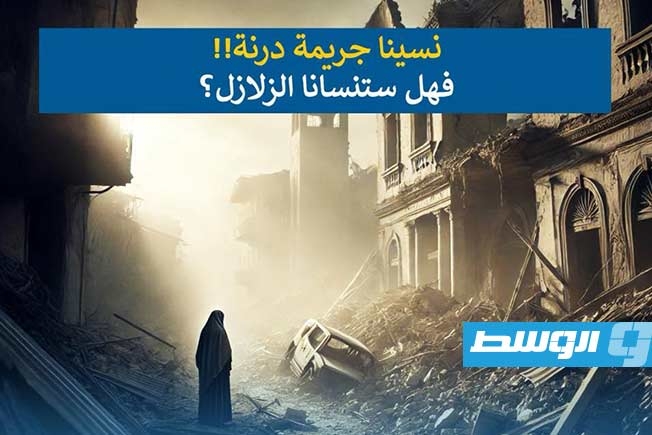 شاهد في «وسط الخبر»: نسينا جريمة درنة.. فهل ستنسانا الزلازل؟