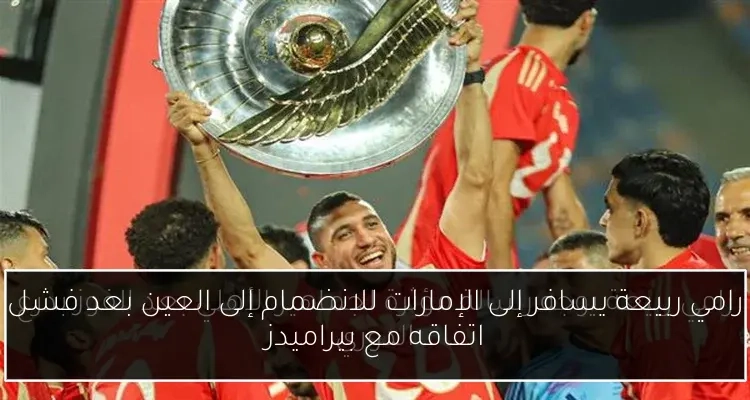 رامي ربيعة يسافر إلى الإمارات للانضمام إلى العين بعد فشل اتفاقه مع بيراميدز