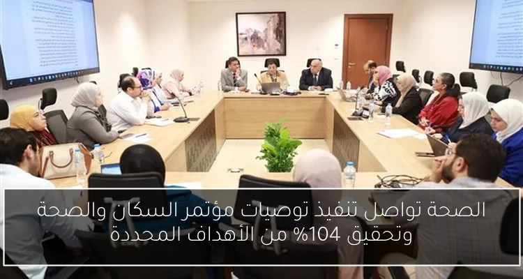 الصحة تواصل تنفيذ توصيات مؤتمر السكان والصحة وتحقيق 104% من الأهداف المحددة