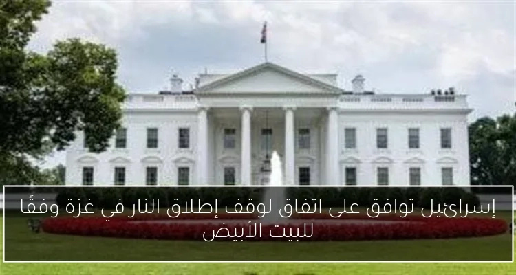 إسرائيل توافق على اتفاق لوقف إطلاق النار في غزة وفقًا للبيت الأبيض
