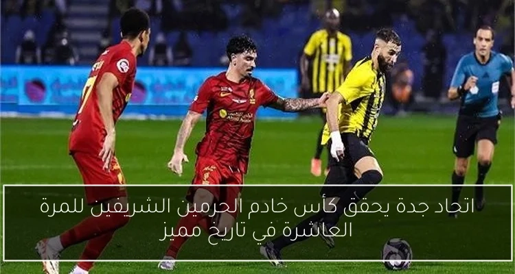اتحاد جدة يحقق كأس خادم الحرمين الشريفين للمرة العاشرة في تاريخ مميز