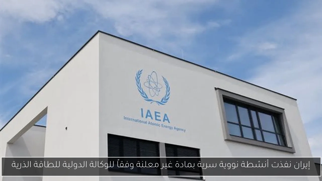 إيران نفذت أنشطة نووية سرية بمادة غير معلنة وفقاً للوكالة الدولية للطاقة الذرية