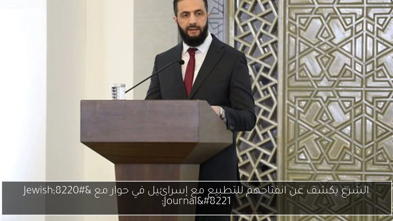الشرع يكشف عن انفتاحهم للتطبيع مع إسرائيل في حوار مع 'Jewish Journal'