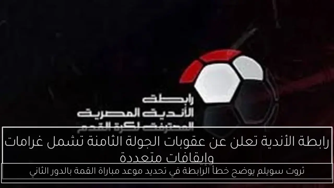 ثروت سويلم يوضح خطأ الرابطة في تحديد موعد مباراة القمة بالدور الثاني