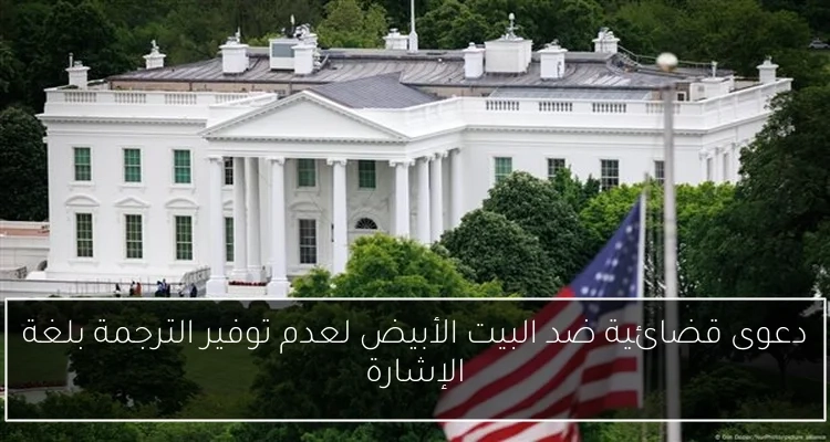 دعوى قضائية ضد البيت الأبيض لعدم توفير الترجمة بلغة الإشارة