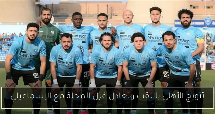 تتويج الأهلي باللقب وتعادل غزل المحلة مع الإسماعيلي