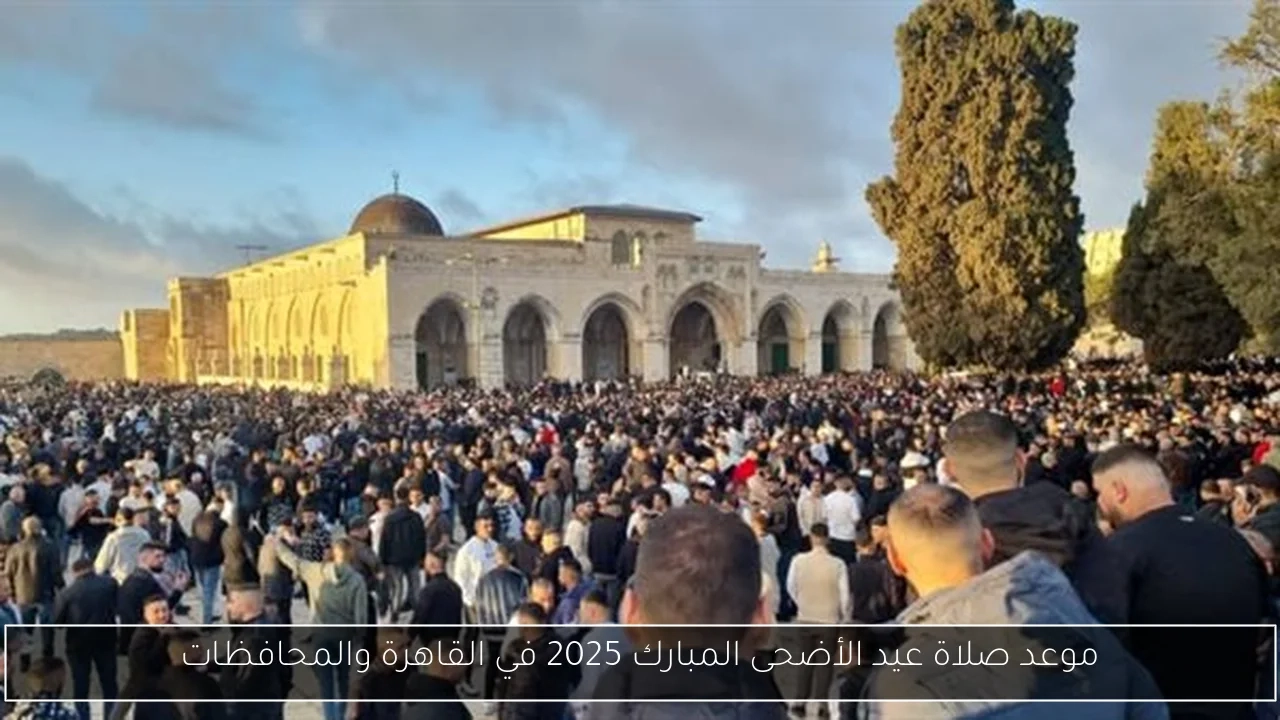 موعد صلاة عيد الأضحى المبارك 2025 في القاهرة والمحافظات