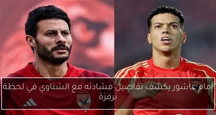 إمام عاشور يكشف تفاصيل مشادته مع الشناوي في لحظة نرفزة