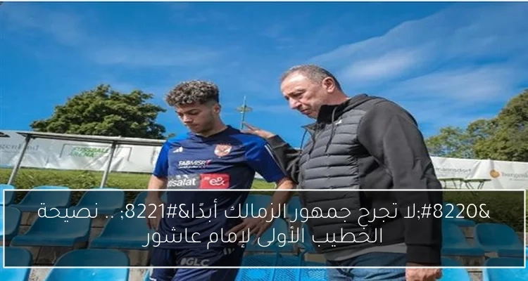 'لا تجرح جمهور الزمالك أبدًا' .. نصيحة الخطيب الأولى لإمام عاشور