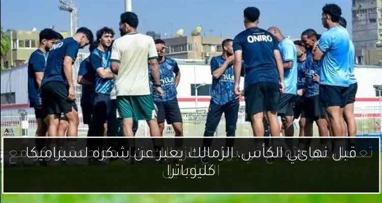 قبل نهائي الكأس، الزمالك يعبر عن شكره لسيراميكا كليوباترا