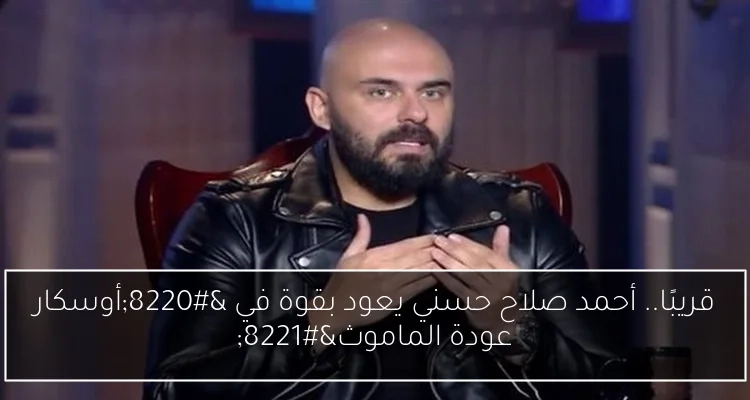 قريبًا.. أحمد صلاح حسني يعود بقوة في 'أوسكار عودة الماموث'