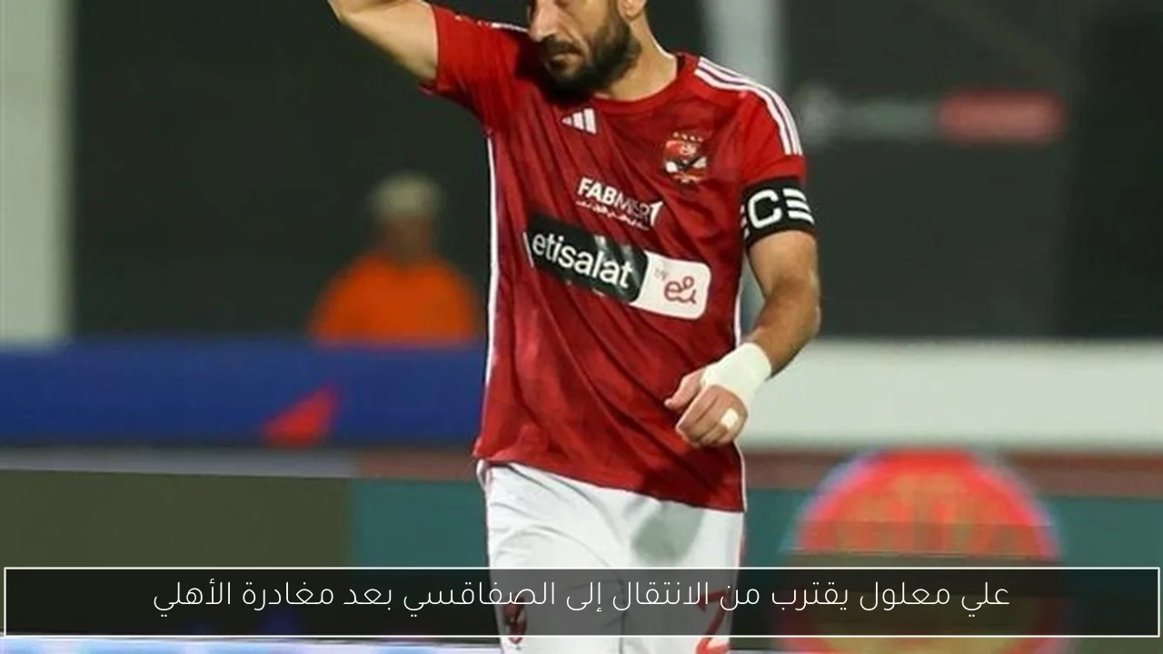 علي معلول يقترب من الانتقال إلى الصفاقسي بعد مغادرة الأهلي