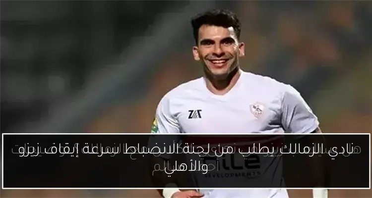 نادي الزمالك يطلب من لجنة الانضباط سرعة إيقاف زيزو والأهلي