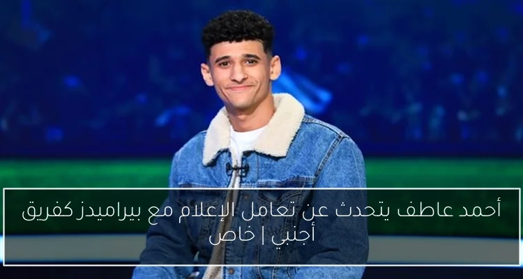 أحمد عاطف يتحدث عن تعامل الإعلام مع بيراميدز كفريق أجنبي