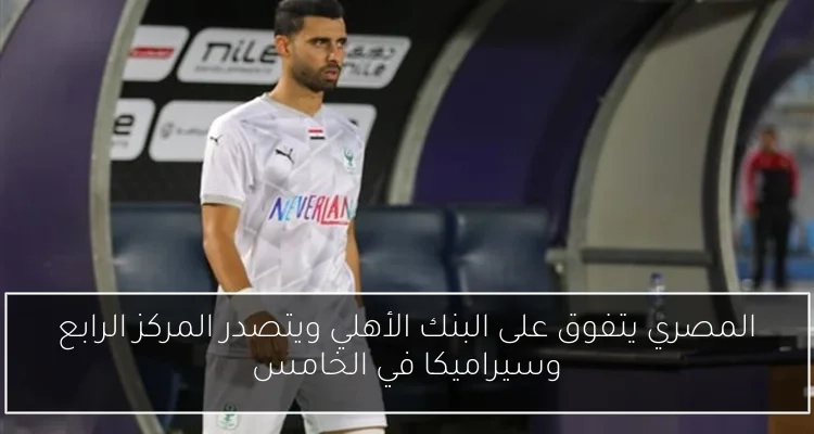 المصري يتفوق على البنك الأهلي ويتصدر المركز الرابع وسيراميكا في الخامس