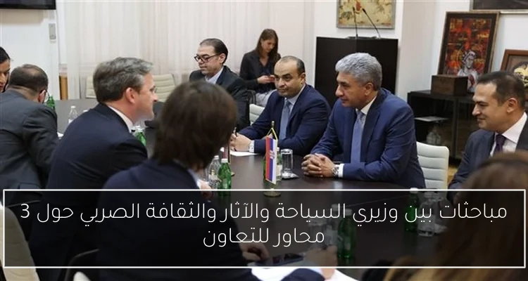 مباحثات بين وزيري السياحة والآثار والثقافة الصربي حول 3 محاور للتعاون