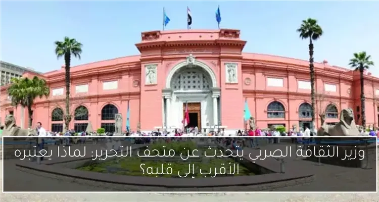 وزير الثقافة الصربي يتحدث عن متحف التحرير: لماذا يعتبره الأقرب إلى قلبه؟