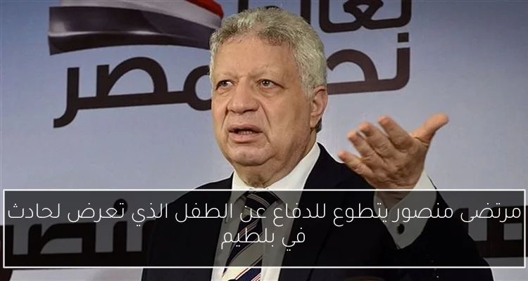 مرتضى منصور يتطوع للدفاع عن الطفل الذي تعرض لحادث في بلطيم