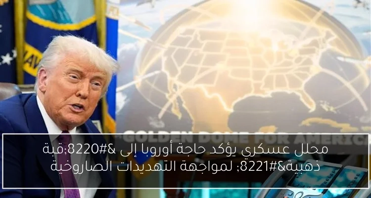 محلل عسكري يؤكد حاجة أوروبا إلى 'قبة ذهبية' لمواجهة التهديدات الصاروخية