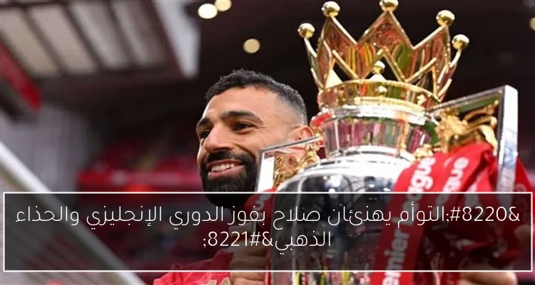 'التوأم يهنئان صلاح بفوز الدوري الإنجليزي والحذاء الذهبي'