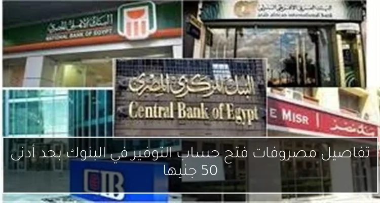 تفاصيل مصروفات فتح حساب التوفير في البنوك بحد أدنى 50 جنيها