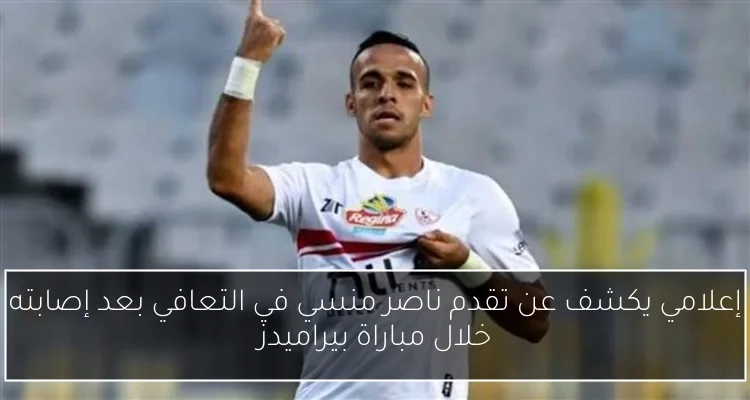 إعلامي يكشف عن تقدم ناصر منسي في التعافي بعد إصابته خلال مباراة بيراميدز