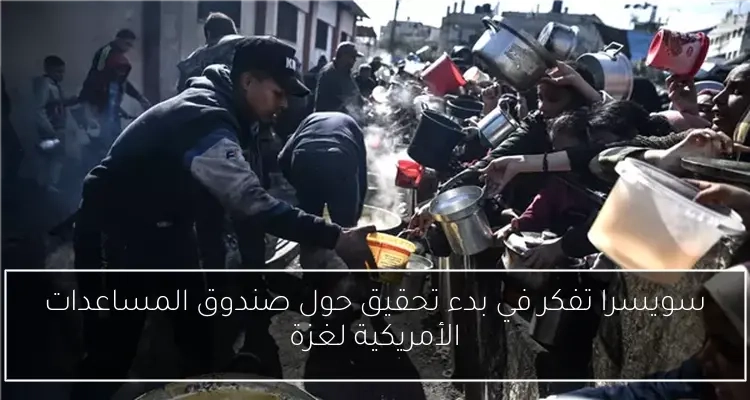 سويسرا تفكر في بدء تحقيق حول صندوق المساعدات الأمريكية لغزة