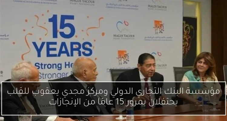 مؤسسة البنك التجاري الدولي ومركز مجدي يعقوب للقلب يحتفلان بمرور 15 عامًا من الإنجازات