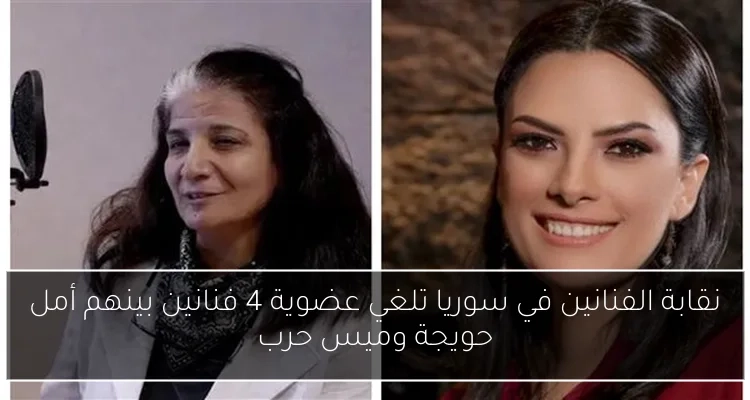 نقابة الفنانين في سوريا تلغي عضوية 4 فنانين بينهم أمل حويجة وميس حرب