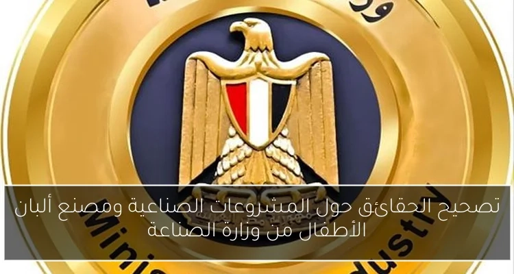 تصحيح الحقائق حول المشروعات الصناعية ومصنع ألبان الأطفال من وزارة الصناعة