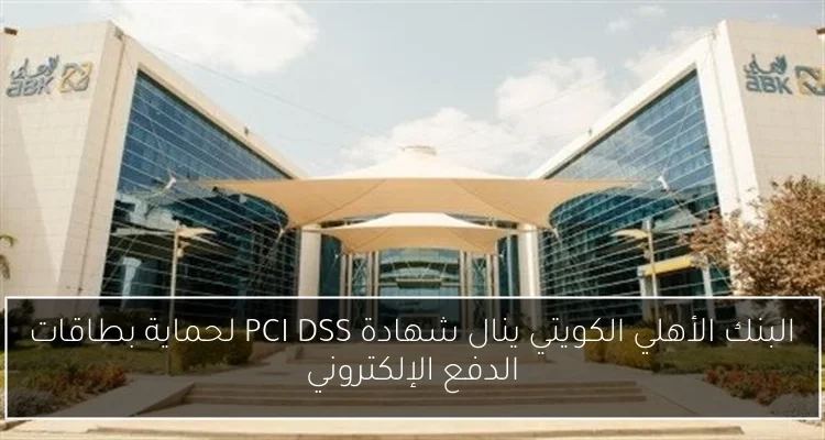 البنك الأهلي الكويتي ينال شهادة PCI DSS لحماية بطاقات الدفع الإلكتروني