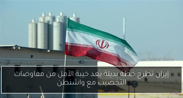 إيران تطرح خطة بديلة بعد خيبة الأمل من مفاوضات التخصيب مع واشنطن