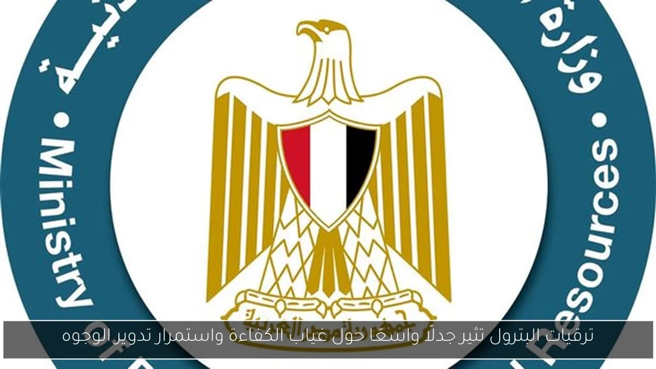ترقيات البترول تثير جدلًا واسعًا حول غياب الكفاءة واستمرار تدوير الوجوه