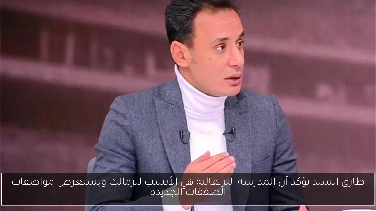 طارق السيد يؤكد أن المدرسة البرتغالية هي الأنسب للزمالك ويستعرض مواصفات الصفقات الجديدة